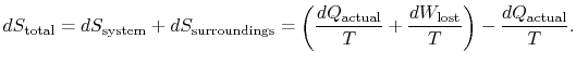 $\displaystyle dS_\textrm{total} =dS_\textrm{system} +dS_\textrm{surroundings}
=...
...{actual}}{T} +
\frac{dW_\textrm{lost}}{T}\right) -\frac{dQ_\textrm{actual}}{T}.$