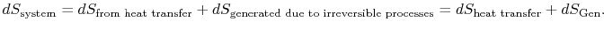 $\displaystyle dS_\textrm{system} =dS_{\textrm{from heat transfer}} +dS_{\textrm...
...ted due to irreversible processes}}=dS_\textrm{heat transfer} +dS_\textrm{Gen}.$