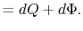 $\displaystyle =dQ +d\Phi.$