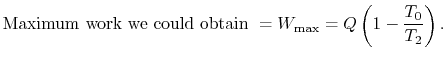 $\displaystyle \textrm{Maximum work we could obtain } = W_\textrm{max} =Q\left(1 -\frac{T_0}{T_2}\right).$