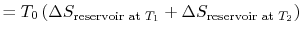 $\displaystyle =T_0\left(\Delta S_\textrm{reservoir at $T_1$}+\Delta S_\textrm{reservoir at $T_2$}\right)$