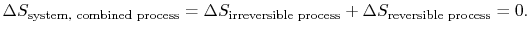 $\displaystyle \Delta S_\textrm{system, combined process} = \Delta S_\textrm{irreversible process}
+\Delta S_\textrm{reversible process} = 0.$