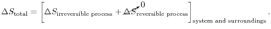 $\displaystyle \Delta S_\textrm{total} = \left[\Delta S_\textrm{irreversible pro...
...{\Delta S}_\textrm{reversible process}\right]_\textrm{system and
surroundings}.$