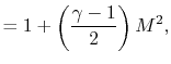 $\displaystyle =1+\left(\frac{\gamma-1}{2}\right)M^2,$