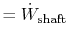 $\displaystyle = \dot{W}_\textrm{shaft}$