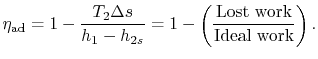 $\displaystyle \eta_\textrm{ad} = 1 - \frac{T_2\Delta s}{h_1-h_{2s}}=
1 - \left(\frac{\textrm{Lost work}}{\textrm{Ideal work}}\right).$