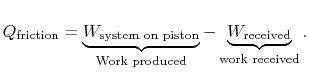 $\displaystyle Q_\textrm{friction} =\underbrace{W_\textrm{system on piston}}_\textrm{Work produced}
-\underbrace{W_\textrm{received}}_\textrm{work received}.$