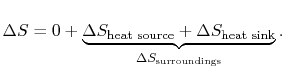 $\displaystyle \Delta S = 0 + \underbrace{\Delta S_\textrm{heat source} +
\Delta S_\textrm{heat sink}}_{\Delta S_\textrm{surroundings}}.$