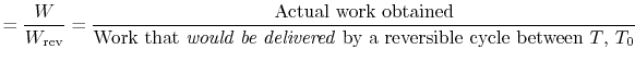 $\displaystyle =\frac{W}{W_\textrm{rev}} =\frac{\textrm{Actual work obtained}}{\...
...{Work that \emph{would be delivered} by a reversible cycle between $T$, $T_0$}}$