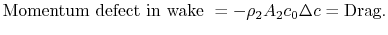 $\displaystyle \textrm{Momentum defect in wake }= -\rho_2 A_2 c_0 \Delta c =
\textrm{Drag}.$