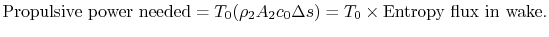 $\displaystyle \textrm{Propulsive power needed} =T_0 (\rho_2 A_2 c_0 \Delta s)= T_0 \times \textrm{Entropy flux in wake}.$