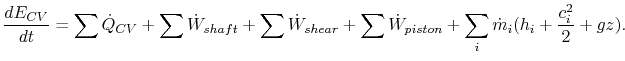 $\displaystyle \frac{dE_{CV}}{dt}=\sum\dot{Q}_{CV}+\sum\dot{W}_{shaft}+\sum\dot{W}_{shear}
+\sum\dot{W}_{piston}+\sum_i\dot{m}_i(h_i+\frac{c_i^2}{2}+gz).$