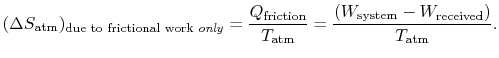 $\displaystyle (\Delta S_\textrm{atm})_{\textrm{due to frictional work \emph{onl...
...textrm{atm}}
=\frac{(W_\textrm{system} - W_\textrm{received})}{T_\textrm{atm}}.$