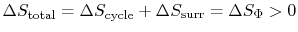 $ \Delta S_\textrm{total} = \Delta S_\textrm{cycle} +
\Delta S_\textrm{surr} = \Delta S_\Phi > 0$