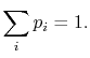 $\displaystyle \sum_i p_i = 1.$