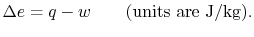 $\displaystyle \Delta e = q - w \qquad \textrm{(units are J/kg)}.$