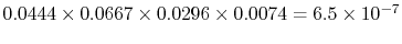 $ 0.0444
\times 0.0667 \times 0.0296 \times 0.0074 = 6.5 \times 10^{-7}$