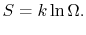 $\displaystyle S=k\ln\Omega.$